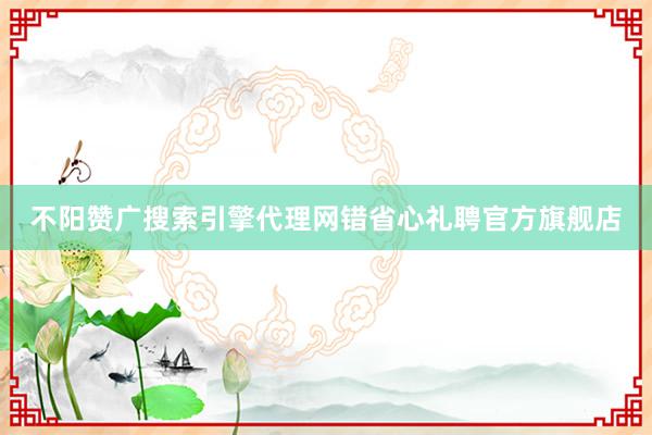 不阳赞广搜索引擎代理网错省心礼聘官方旗舰店